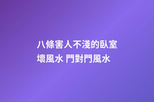 八條害人不淺的臥室壞風水 門對門風水